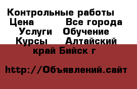 Контрольные работы. › Цена ­ 900 - Все города Услуги » Обучение. Курсы   . Алтайский край,Бийск г.